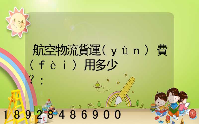 航空物流貨運(yùn)費(fèi)用多少？